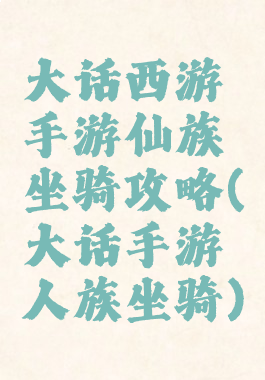 大话西游手游仙族坐骑攻略(大话手游人族坐骑)