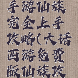 大话西游手游仙族完全上手攻略(大话西游免费版仙族攻略)