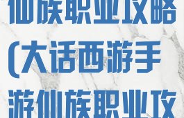 大话西游手游仙族职业攻略(大话西游手游仙族职业攻略大全)