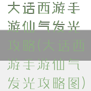 大话西游手游仙气发光攻略(大话西游手游仙气发光攻略图)