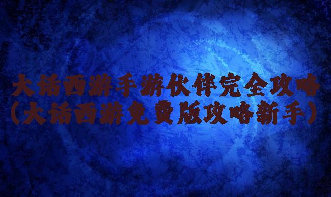 大话西游手游伙伴完全攻略(大话西游免费版攻略新手)