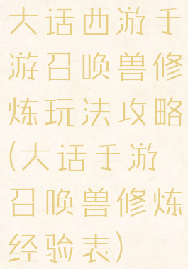 大话西游手游召唤兽修炼玩法攻略(大话手游召唤兽修炼经验表)