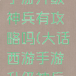 大话西游手游升级神兵有攻略吗(大话西游手游升级神兵有攻略吗)