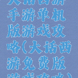 大话西游手游单机版游戏攻略(大话西游免费版游戏攻略)
