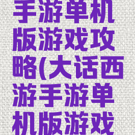 大话西游手游单机版游戏攻略(大话西游手游单机版游戏攻略图)