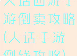 大话西游手游倒卖攻略(大话手游倒钱攻略)