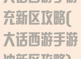 大话西游手游充新区攻略(大话西游手游冲新区攻略)