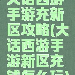 大话西游手游充新区攻略(大话西游手游新区充钱怎么玩)
