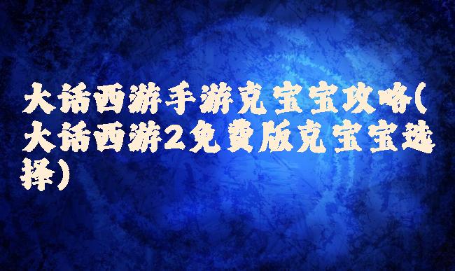 大话西游手游克宝宝攻略(大话西游2免费版克宝宝选择)