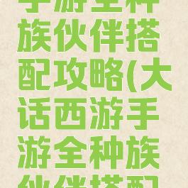大话西游手游全种族伙伴搭配攻略(大话西游手游全种族伙伴搭配攻略图)