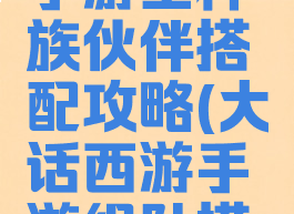 大话西游手游全种族伙伴搭配攻略(大话西游手游组队搭配)