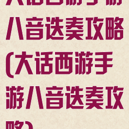 大话西游手游八音迭奏攻略(大话西游手游八音迭奏攻略)