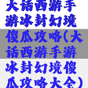 大话西游手游冰封幻境傻瓜攻略(大话西游手游冰封幻境傻瓜攻略大全)