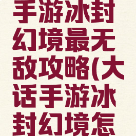 大话西游手游冰封幻境最无敌攻略(大话手游冰封幻境怎么玩)