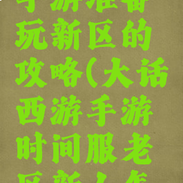 大话西游手游准备玩新区的攻略(大话西游手游时间服老区新人怎么玩)
