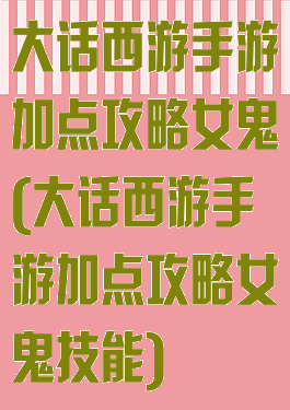 大话西游手游加点攻略女鬼(大话西游手游加点攻略女鬼技能)