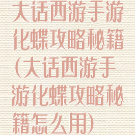大话西游手游化蝶攻略秘籍(大话西游手游化蝶攻略秘籍怎么用)
