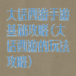 大话西游手游基础攻略(大话西游的玩法攻略)