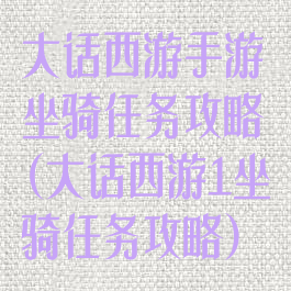 大话西游手游坐骑任务攻略(大话西游1坐骑任务攻略)