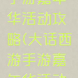 大话西游手游嘉年华活动攻略(大话西游手游嘉年华活动攻略大全)