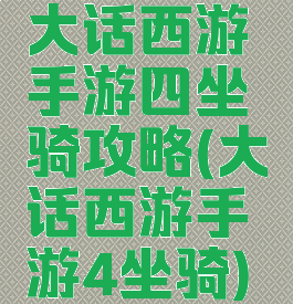 大话西游手游四坐骑攻略(大话西游手游4坐骑)