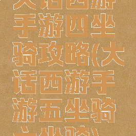 大话西游手游四坐骑攻略(大话西游手游五坐骑六坐骑)