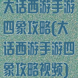 大话西游手游四象攻略(大话西游手游四象攻略视频)