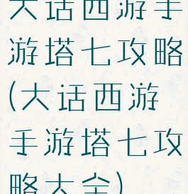 大话西游手游塔七攻略(大话西游手游塔七攻略大全)