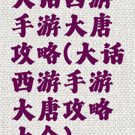 大话西游手游大唐攻略(大话西游手游大唐攻略大全)