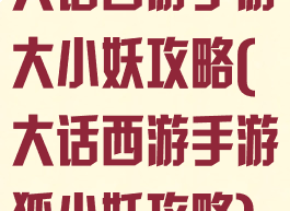 大话西游手游大小妖攻略(大话西游手游狐小妖攻略)