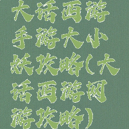 大话西游手游大小妖攻略(大话西游网游攻略)