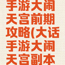 大话西游手游大闹天宫前期攻略(大话手游大闹天宫副本详细攻略)