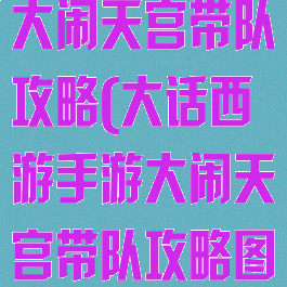 大话西游手游大闹天宫带队攻略(大话西游手游大闹天宫带队攻略图)