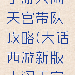 大话西游手游大闹天宫带队攻略(大话西游新版大闹天宫攻略)