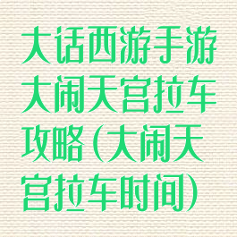 大话西游手游大闹天宫拉车攻略(大闹天宫拉车时间)