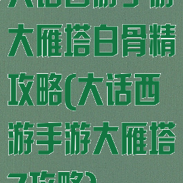 大话西游手游大雁塔白骨精攻略(大话西游手游大雁塔7攻略)