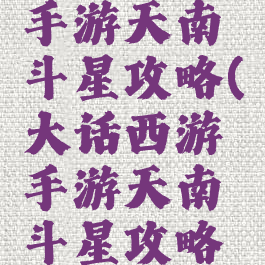 大话西游手游天南斗星攻略(大话西游手游天南斗星攻略视频)