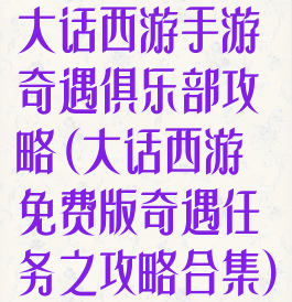 大话西游手游奇遇俱乐部攻略(大话西游免费版奇遇任务之攻略合集)