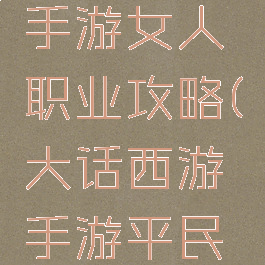 大话西游手游女人职业攻略(大话西游手游平民女人玩法)