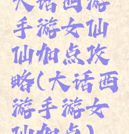 大话西游手游女仙仙加点攻略(大话西游手游女仙加点)
