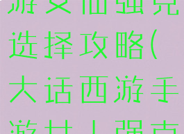 大话西游手游女仙强克选择攻略(大话西游手游女人强克)
