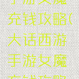 大话西游手游女魔充钱攻略(大话西游手游女魔充钱攻略大全)