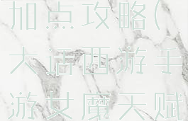 大话西游手游女魔天赋加点攻略(大话西游手游女魔天赋加点攻略视频)