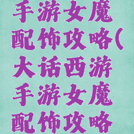 大话西游手游女魔配饰攻略(大话西游手游女魔配饰攻略大全)