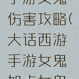 大话西游手游女鬼伤害攻略(大话西游手游女鬼加点女鬼输出)