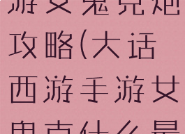 大话西游手游女鬼克炮攻略(大话西游手游女鬼克什么最好)