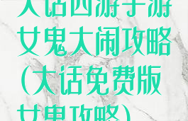 大话西游手游女鬼大闹攻略(大话免费版女鬼攻略)