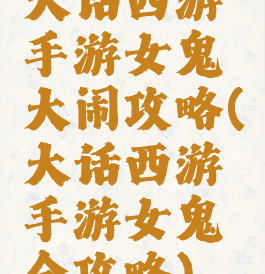 大话西游手游女鬼大闹攻略(大话西游手游女鬼全攻略)