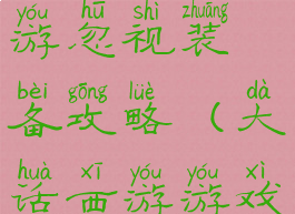 大话西游手游忽视装备攻略(大话西游游戏装备)