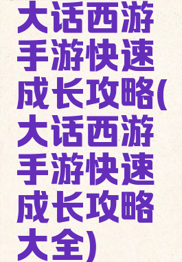 大话西游手游快速成长攻略(大话西游手游快速成长攻略大全)